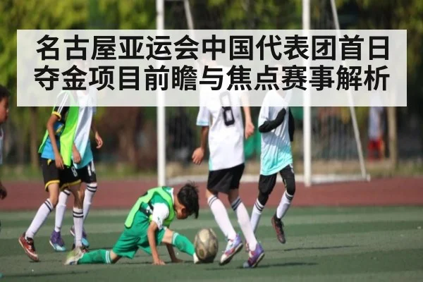 名古屋亚运会中国代表团首日夺金项目前瞻与焦点赛事解析