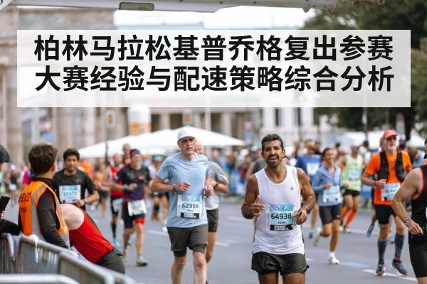 柏林马拉松基普乔格复出参赛 大赛经验与配速策略综合分析