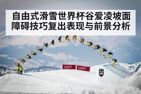 自由式滑雪世界杯谷爱凌坡面障碍技巧复出表现与前景分析 | kaiyun